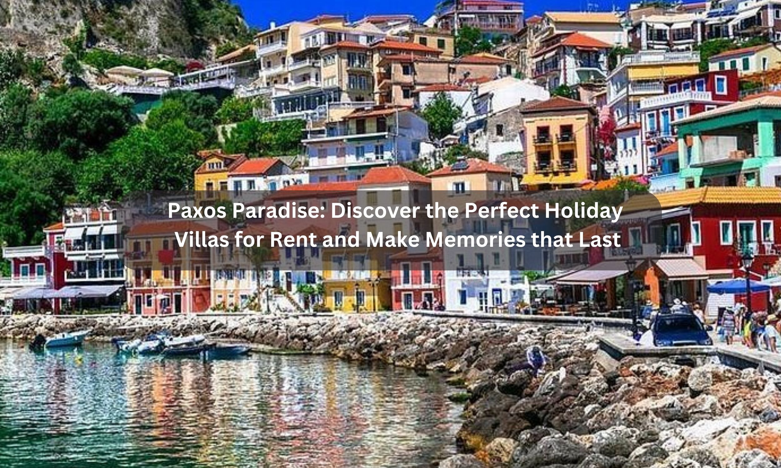 Paxos Paradise: Discover the Perfect Holiday Villas for Rent and Make Memories that Last